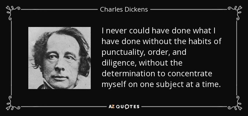 Nunca habría podido hacer lo que he hecho sin los hábitos de puntualidad, orden y diligencia, sin la determinación de concentrarme en un tema a la vez. - Charles Dickens