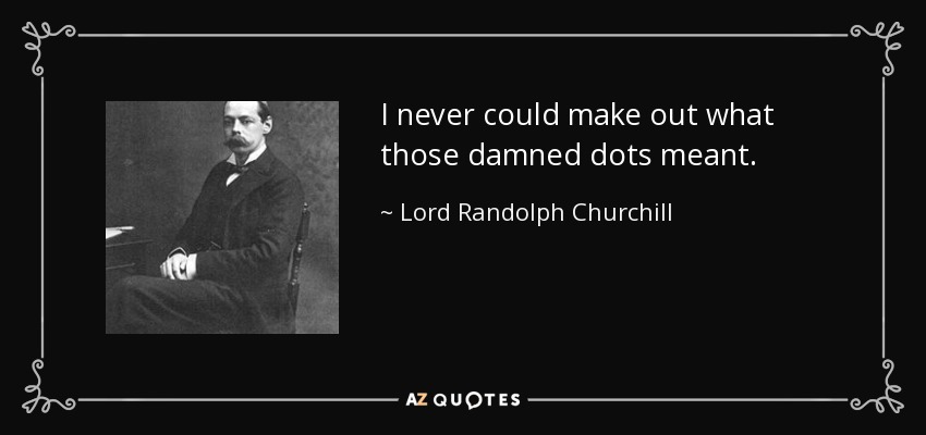 I never could make out what those damned dots meant. - Lord Randolph Churchill