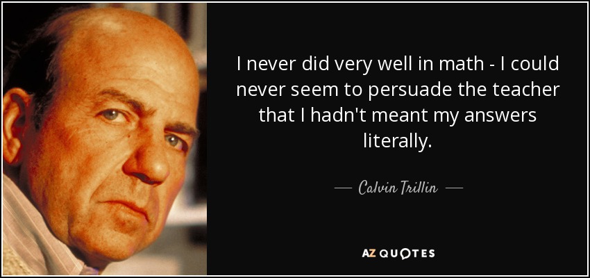 Nunca se me dieron bien las matemáticas: no conseguía convencer al profesor de que mis respuestas no eran literales. - Calvin Trillin