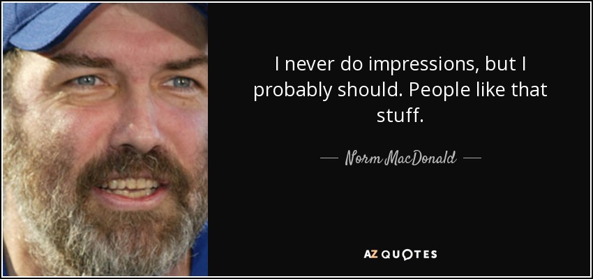 Nunca hago imitaciones, pero probablemente debería. A la gente le gustan esas cosas. - Norm MacDonald