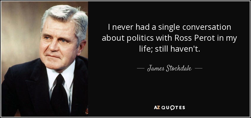 En mi vida he tenido una sola conversación sobre política con Ross Perot; todavía no la he tenido. - James Stockdale