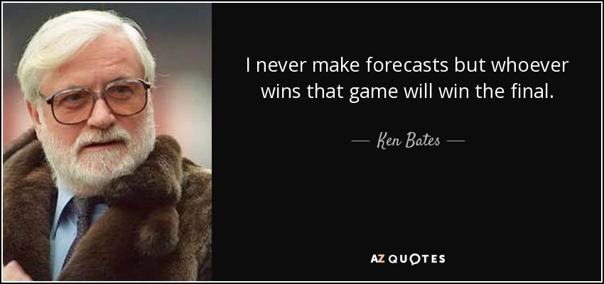 I never make forecasts but whoever wins that game will win the final. - Ken Bates