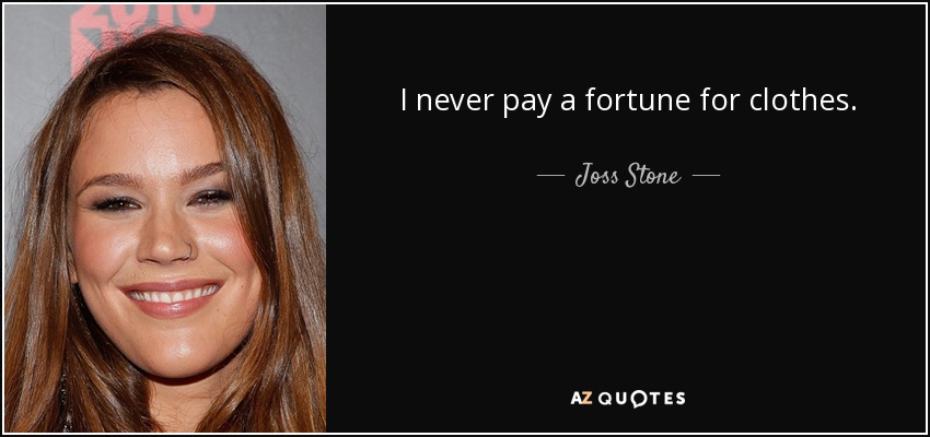 I never pay a fortune for clothes. - Joss Stone