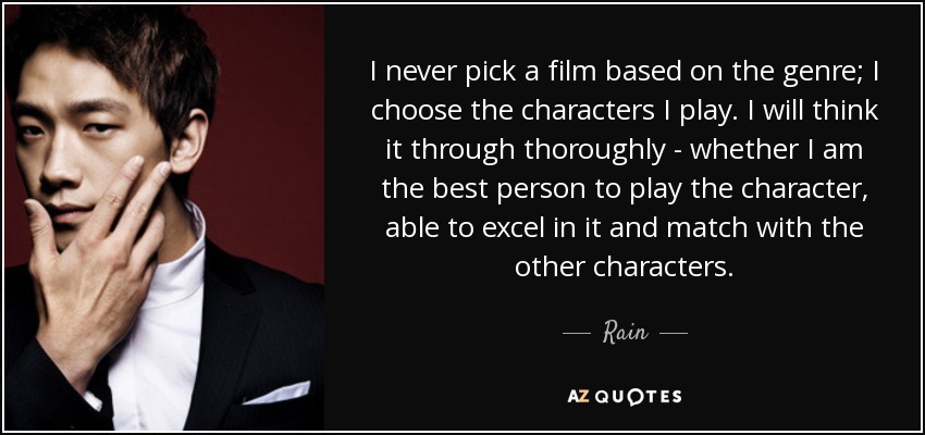 Nunca elijo una película basándome en el género; elijo los personajes que interpreto. Lo pienso detenidamente: si soy la persona más adecuada para interpretar el personaje, si puedo sobresalir en él y encajar con los demás personajes. - La lluvia