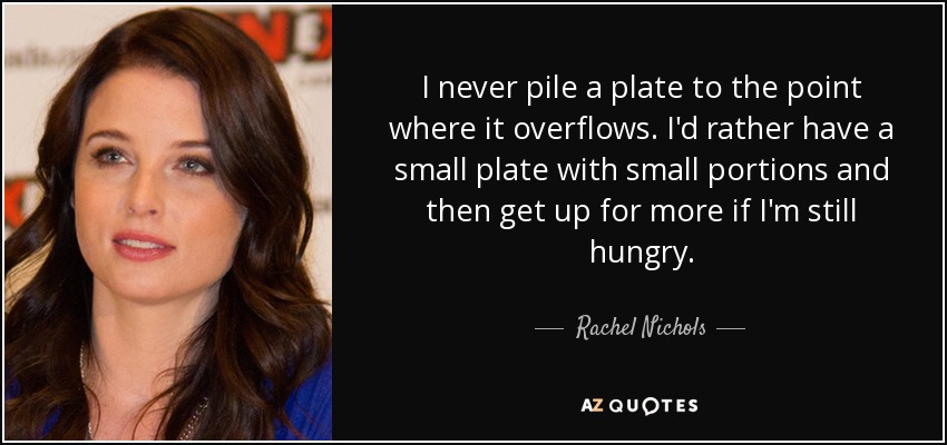 Nunca amontono un plato hasta desbordarlo. Prefiero comer un plato pequeño con raciones pequeñas y luego levantarme a por más si aún tengo hambre. - Rachel Nichols