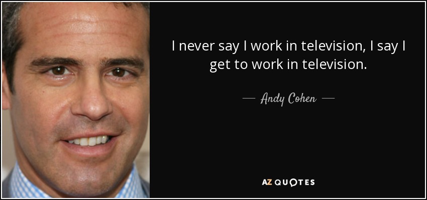 Nunca digo que trabajo en televisión, digo que llego a trabajar en televisión. - Andy Cohen