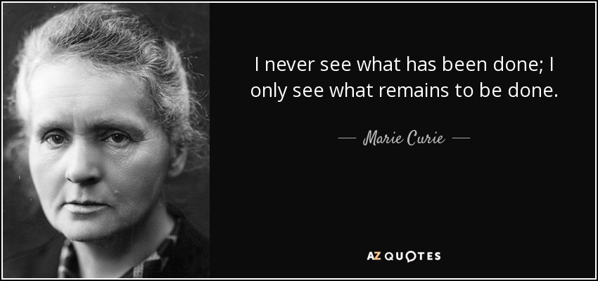 Nunca veo lo que se ha hecho; sólo veo lo que queda por hacer. - Marie Curie