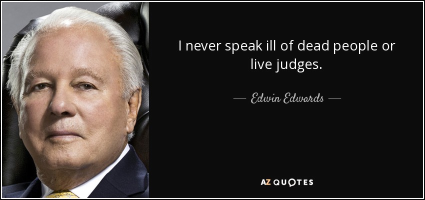 I never speak ill of dead people or live judges. - Edwin Edwards