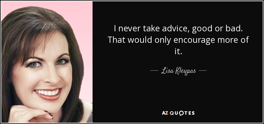 I never take advice, good or bad. That would only encourage more of it. - Lisa Kleypas