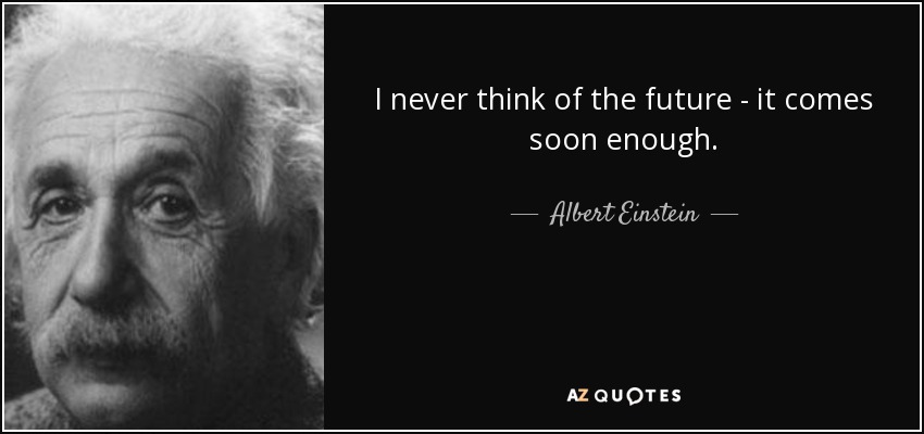 Nunca pienso en el futuro, llega pronto. - Albert Einstein