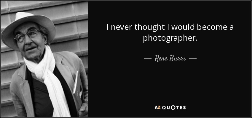 I never thought I would become a photographer. - Rene Burri