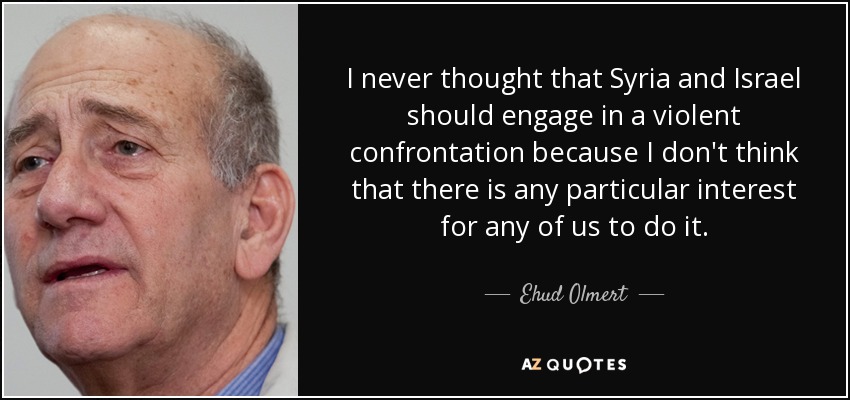 I never thought that Syria and Israel should engage in a violent confrontation because I don't think that there is any particular interest for any of us to do it. - Ehud Olmert