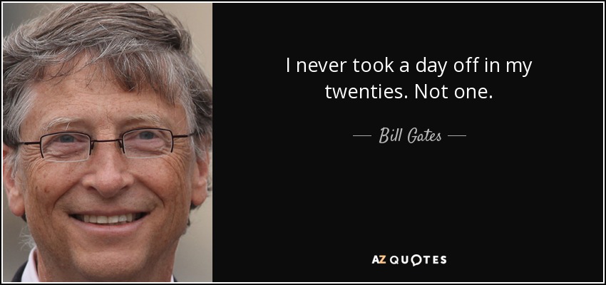 I never took a day off in my twenties. Not one. - Bill Gates