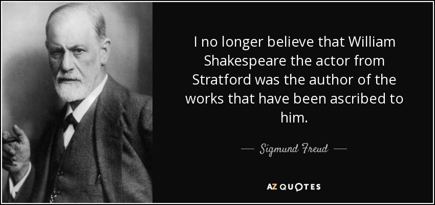 I no longer believe that William Shakespeare the actor from Stratford was the author of the works that have been ascribed to him. - Sigmund Freud