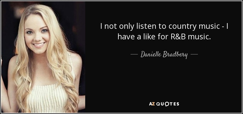 I not only listen to country music - I have a like for R&B music. - Danielle Bradbery