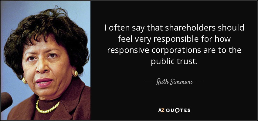 I often say that shareholders should feel very responsible for how responsive corporations are to the public trust. - Ruth Simmons