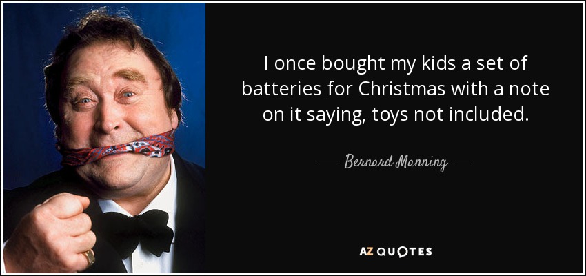 Una vez compré a mis hijos por Navidad un juego de pilas con una nota que decía: juguetes no incluidos. - Bernard Manning