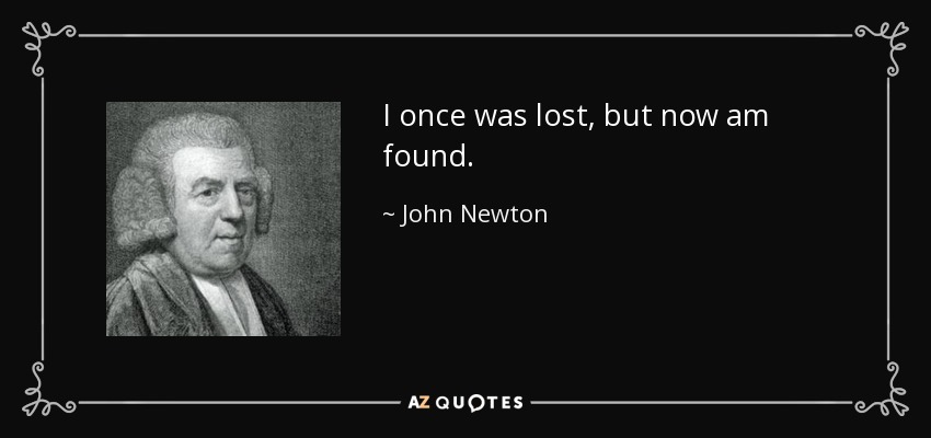 I once was lost, but now am found. - John Newton