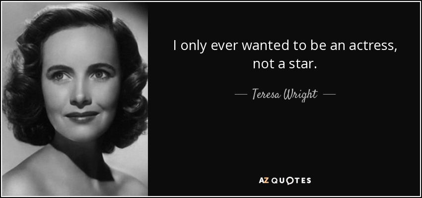 I only ever wanted to be an actress, not a star. - Teresa Wright