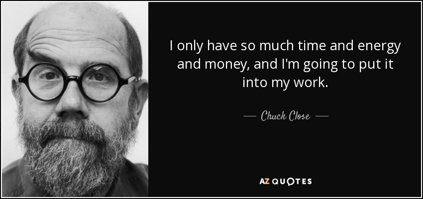 Sólo dispongo de tiempo, energía y dinero, y voy a invertirlos en mi trabajo. - Chuck Close