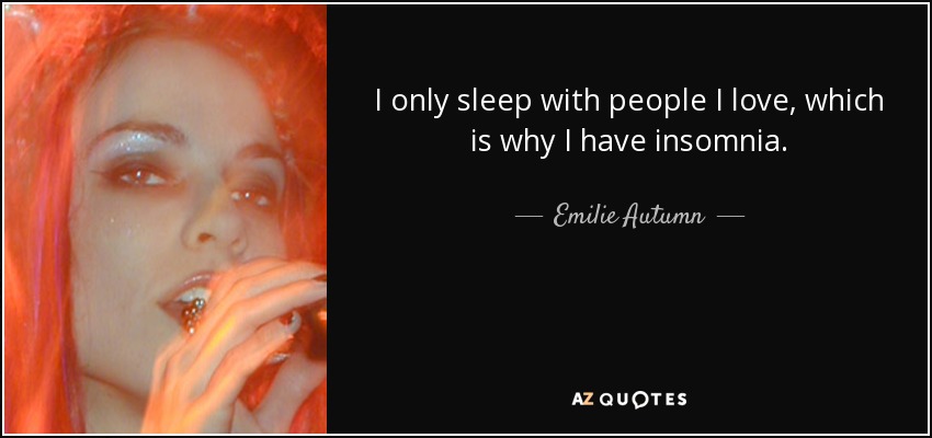 I only sleep with people I love, which is why I have insomnia. - Emilie Autumn