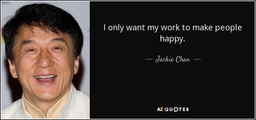 I only want my work to make people happy. - Jackie Chan