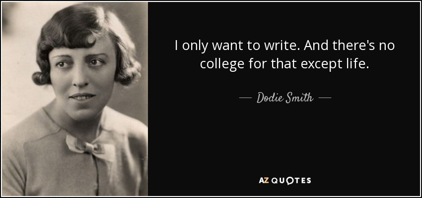 I only want to write. And there's no college for that except life. - Dodie Smith