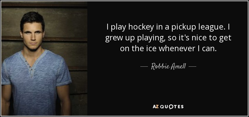 I play hockey in a pickup league. I grew up playing, so it's nice to get on the ice whenever I can. - Robbie Amell