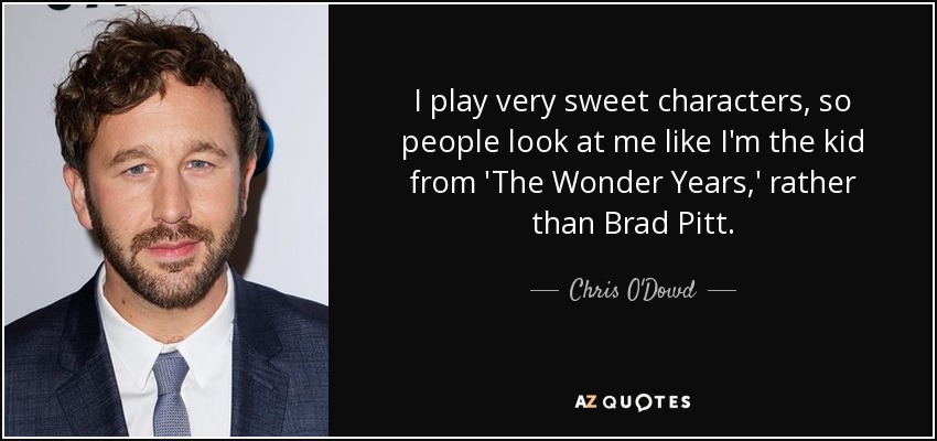 I play very sweet characters, so people look at me like I'm the kid from 'The Wonder Years,' rather than Brad Pitt. - Chris O'Dowd