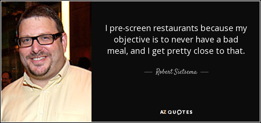 Preselecciono los restaurantes porque mi objetivo es no comer nunca mal, y me acerco bastante a ese objetivo. - Robert Sietsema