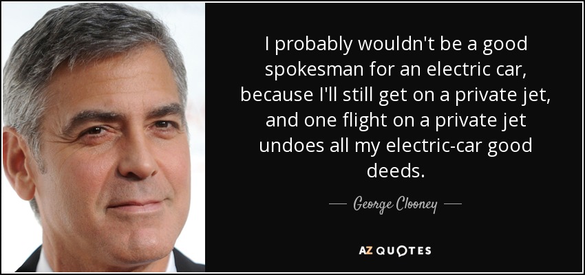 Probablemente no sería un buen portavoz de un coche eléctrico, porque igual me subo a un jet privado, y un vuelo en jet privado deshace todas mis buenas acciones con el coche eléctrico". - George Clooney