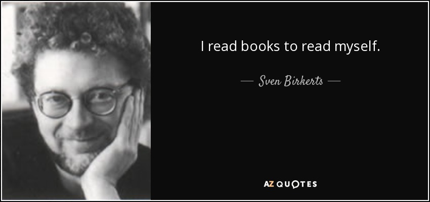 I read books to read myself. - Sven Birkerts