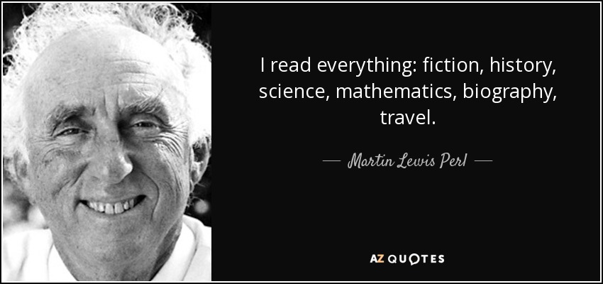 I read everything: fiction, history, science, mathematics, biography, travel. - Martin Lewis Perl