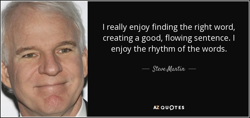 Me gusta encontrar la palabra adecuada, crear una frase fluida. Disfruto con el ritmo de las palabras. - Steve Martin