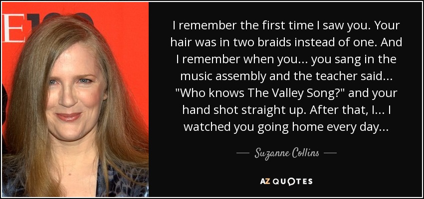 I remember the first time I saw you. Your hair was in two braids instead of one. And I remember when you... you sang in the music assembly and the teacher said... 