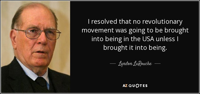 Decidí que no se iba a crear ningún movimiento revolucionario en EEUU a menos que yo lo creara. - Lyndon LaRouche