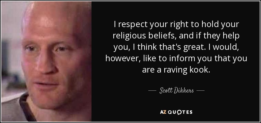 Respeto su derecho a mantener sus creencias religiosas, y si le ayudan, me parece estupendo. Sin embargo, me gustaría informarle de que es usted un chiflado delirante. - Scott Dikkers