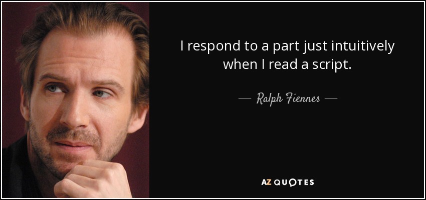 I respond to a part just intuitively when I read a script. - Ralph Fiennes