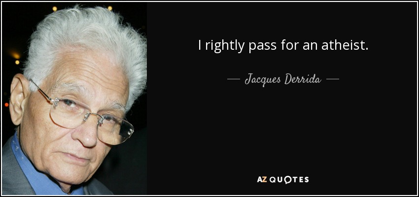 I rightly pass for an atheist. - Jacques Derrida