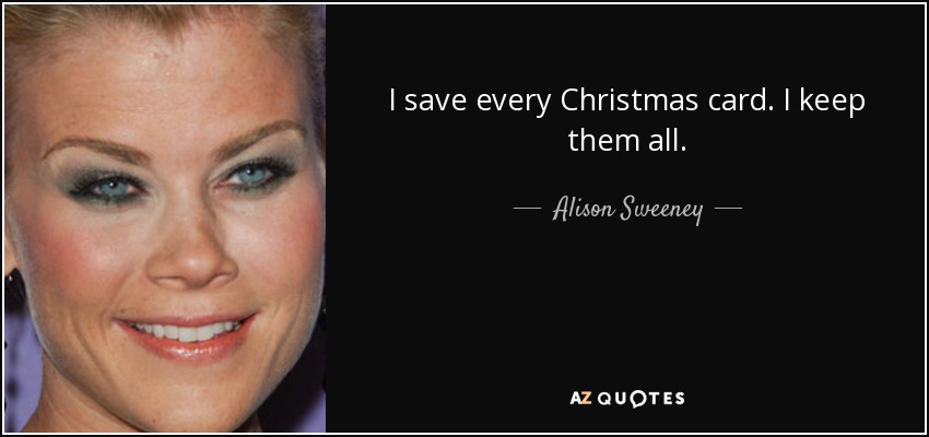 I save every Christmas card. I keep them all. - Alison Sweeney