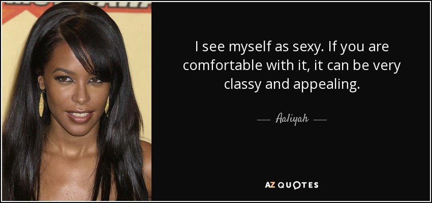 Me considero sexy. Si te sientes cómoda con ello, puede ser muy elegante y atractivo. - Aaliyah