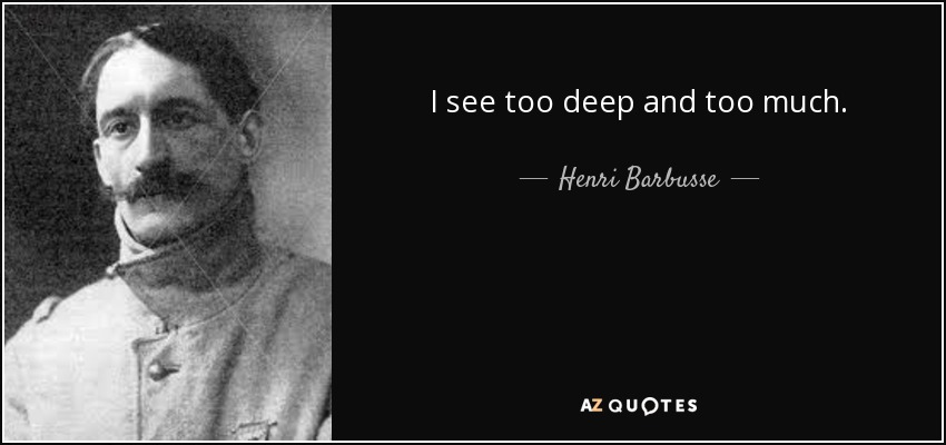 I see too deep and too much. - Henri Barbusse