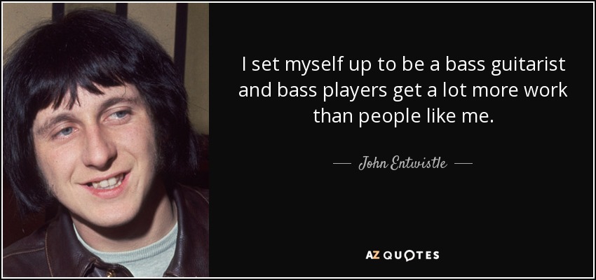 Me preparé para ser bajista y los bajistas tienen mucho más trabajo que la gente como yo. - John Entwistle