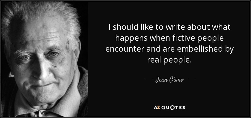 I should like to write about what happens when fictive people encounter and are embellished by real people. - Jean Giono