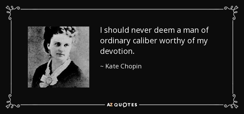 Nunca consideraría a un hombre de calibre ordinario digno de mi devoción. - Kate Chopin