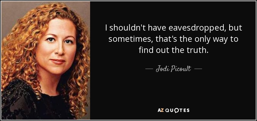 I shouldn't have eavesdropped, but sometimes, that's the only way to find out the truth. - Jodi Picoult