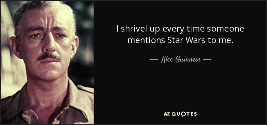 I shrivel up every time someone mentions Star Wars to me. - Alec Guinness