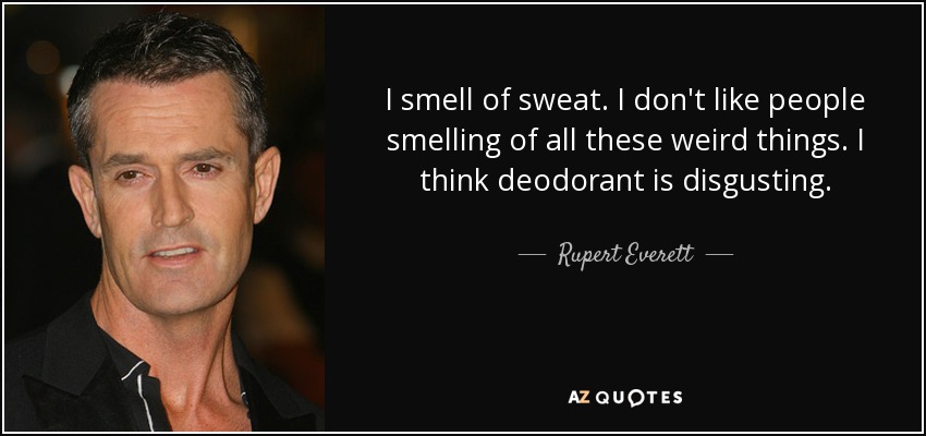 Huelo a sudor. No me gusta que la gente huela a cosas raras. Creo que el desodorante es asqueroso. - Rupert Everett