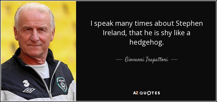 He hablado muchas veces de Stephen Ireland, de que es tímido como un erizo. - Giovanni Trapattoni