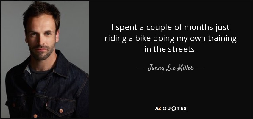 Me pasé un par de meses montando en bici y entrenando por mi cuenta en la calle. - Jonny Lee Miller